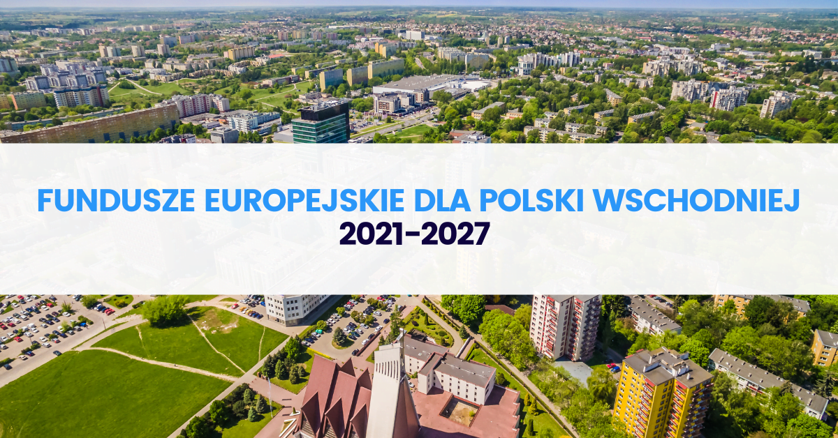Fundusze Europejskie dla Polski Wschodniej 2021-2027 Fundusze Europejskie dla Polski Wschodniej 2021-2027