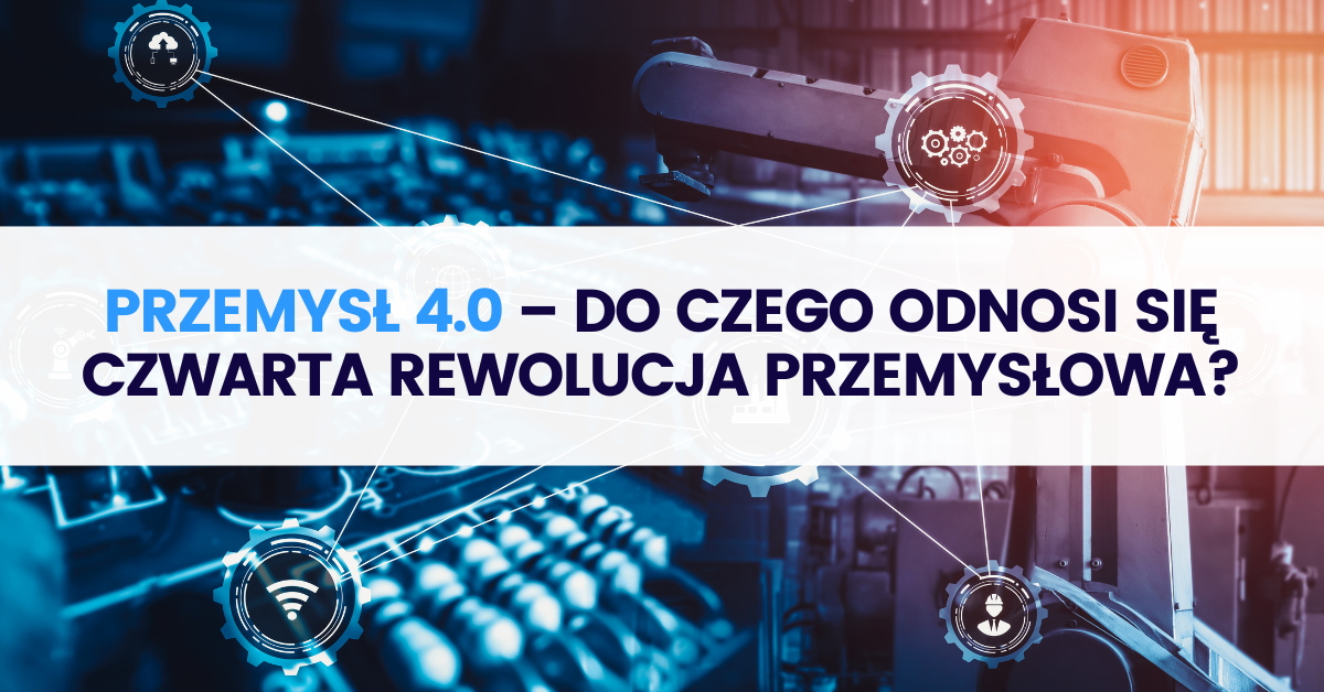 Przemysł 4.0 – do czego odnosi się czwarta rewolucja przemysłowa?