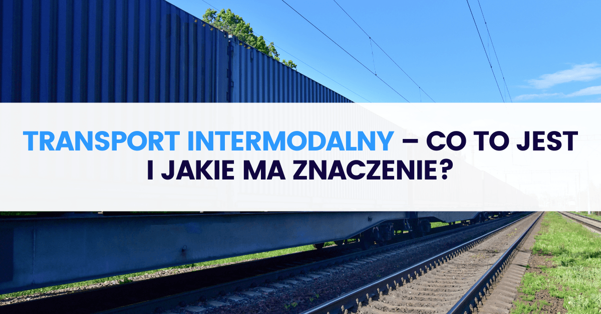Transport intermodalny – co to jest i jakie ma znaczenie?
