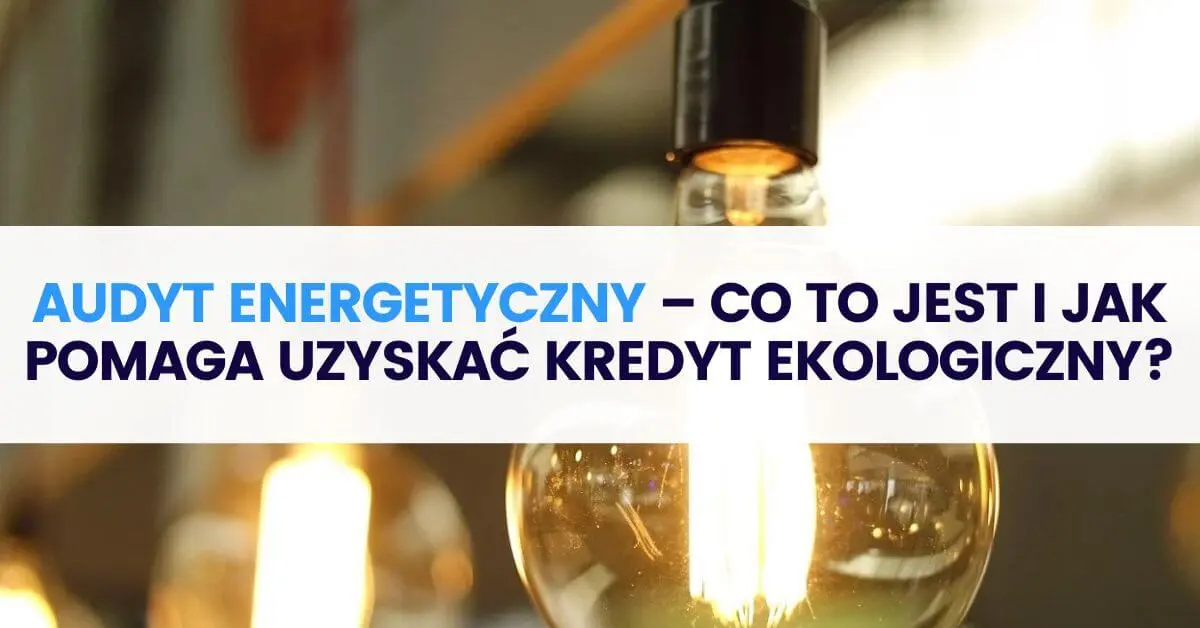 Co to jest audyt energetyczny i jak pomaga uzyskać kredyt ekologiczny lub dotację? Co to jest audyt energetyczny i jak pomaga uzyskać kredyt ekologiczny lub dotację?