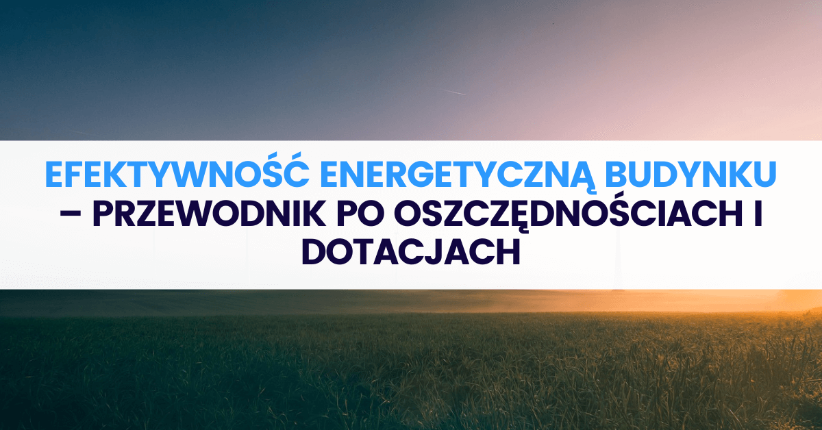 Jak poprawić efektywność energetyczną budynku i skorzystać z kredytu ekologicznego? Przewodnik po oszczędnościach i dotacjach Jak poprawić efektywność energetyczną budynku i skorzystać z kredytu ekologicznego? Przewodnik po oszczędnościach i dotacjach
