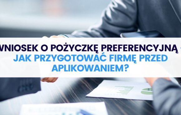 Wniosek o pożyczkę preferencyjną – jak przygotować firmę przed aplikowaniem?